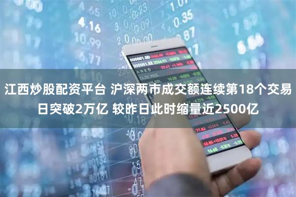 江西炒股配资平台 沪深两市成交额连续第18个交易日突破2万亿 较昨日此时缩量近2500亿