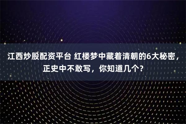 江西炒股配资平台 红楼梦中藏着清朝的6大秘密，正史中不敢写，你知道几个？