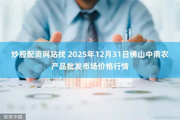炒股配资网站找 2025年12月31日佛山中南农产品批发市场价格行情